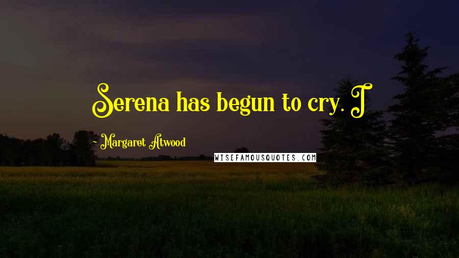 Margaret Atwood Quotes: Serena has begun to cry. I