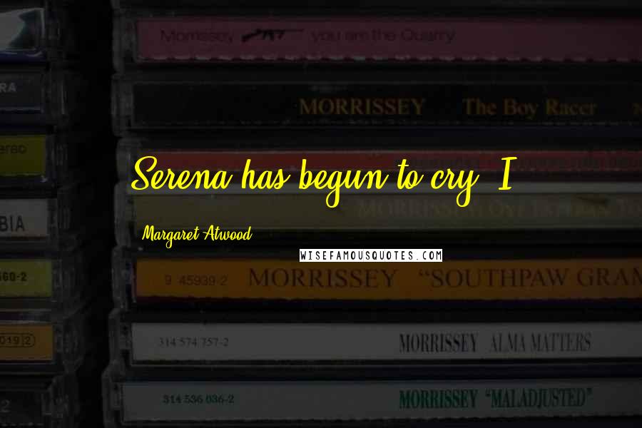 Margaret Atwood Quotes: Serena has begun to cry. I
