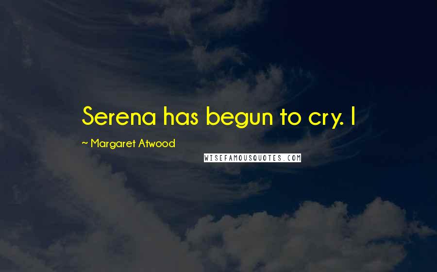 Margaret Atwood Quotes: Serena has begun to cry. I