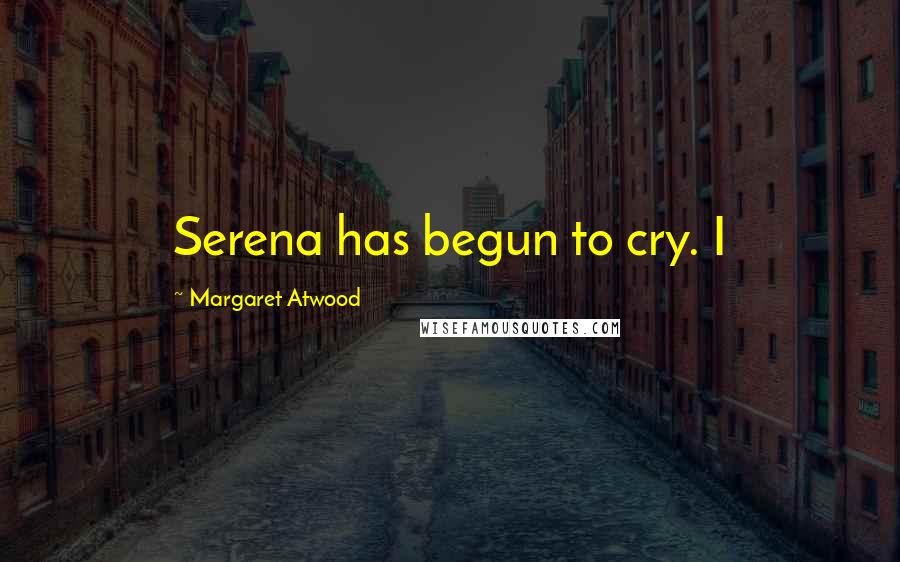 Margaret Atwood Quotes: Serena has begun to cry. I