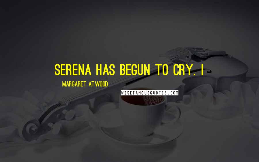 Margaret Atwood Quotes: Serena has begun to cry. I