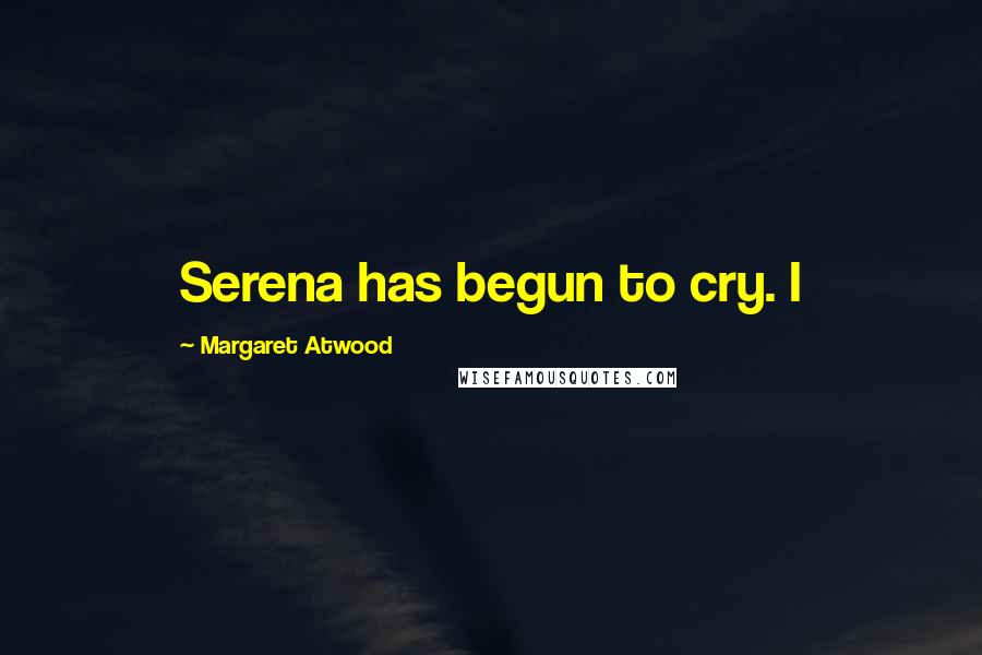 Margaret Atwood Quotes: Serena has begun to cry. I