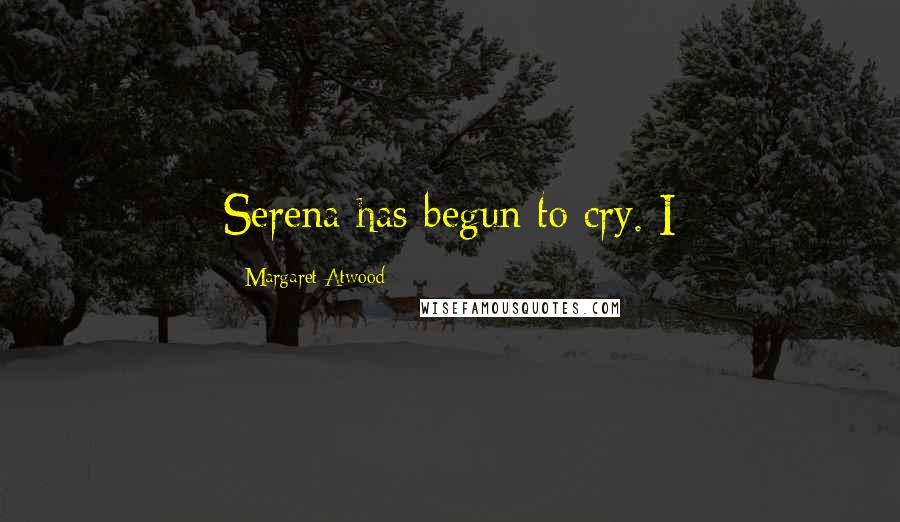 Margaret Atwood Quotes: Serena has begun to cry. I