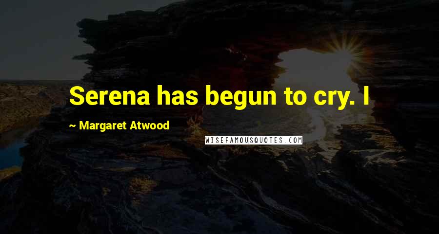 Margaret Atwood Quotes: Serena has begun to cry. I