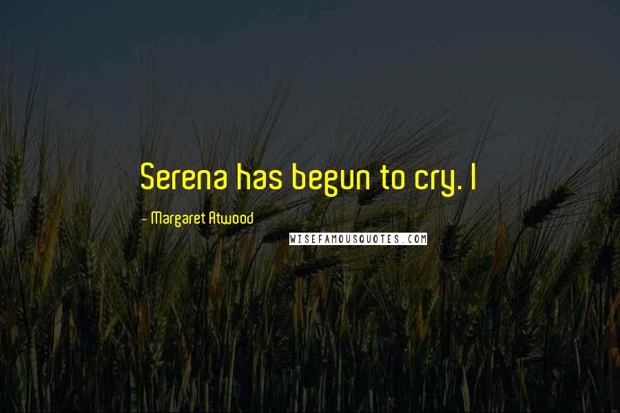 Margaret Atwood Quotes: Serena has begun to cry. I
