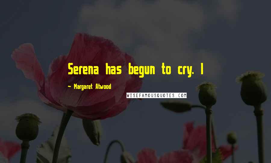 Margaret Atwood Quotes: Serena has begun to cry. I