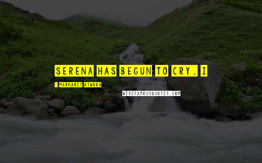 Margaret Atwood Quotes: Serena has begun to cry. I