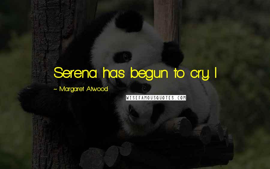 Margaret Atwood Quotes: Serena has begun to cry. I