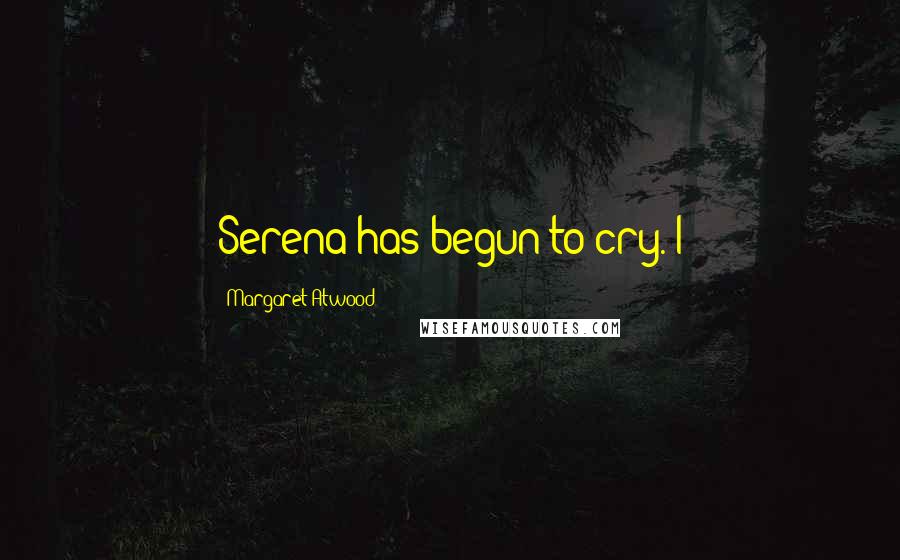 Margaret Atwood Quotes: Serena has begun to cry. I