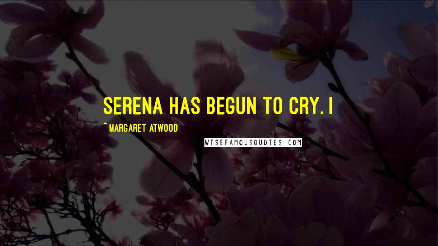 Margaret Atwood Quotes: Serena has begun to cry. I