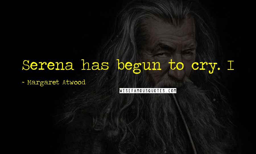 Margaret Atwood Quotes: Serena has begun to cry. I