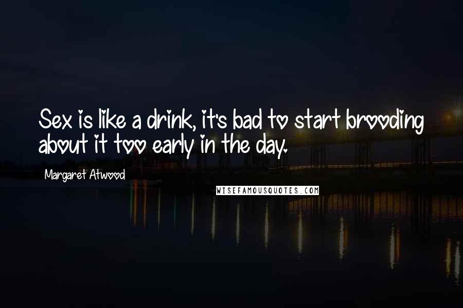 Margaret Atwood Quotes: Sex is like a drink, it's bad to start brooding about it too early in the day.