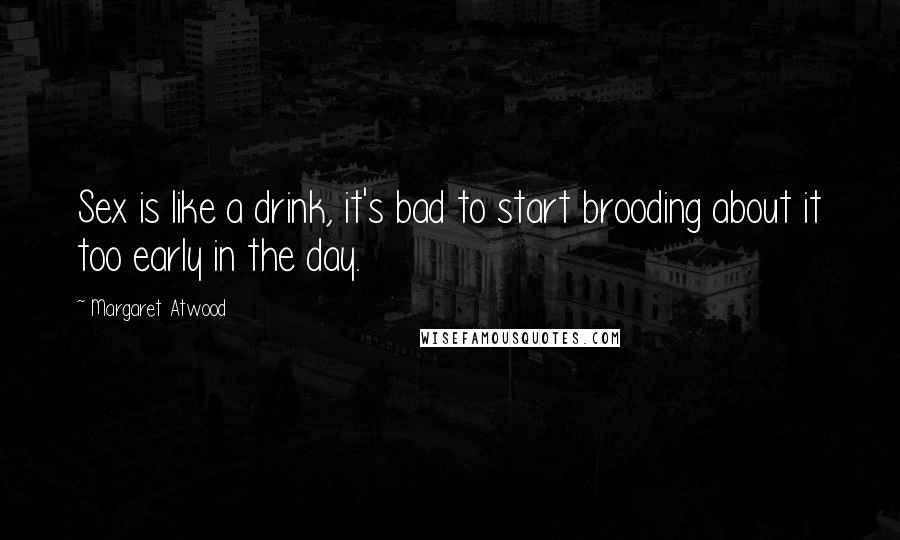 Margaret Atwood Quotes: Sex is like a drink, it's bad to start brooding about it too early in the day.