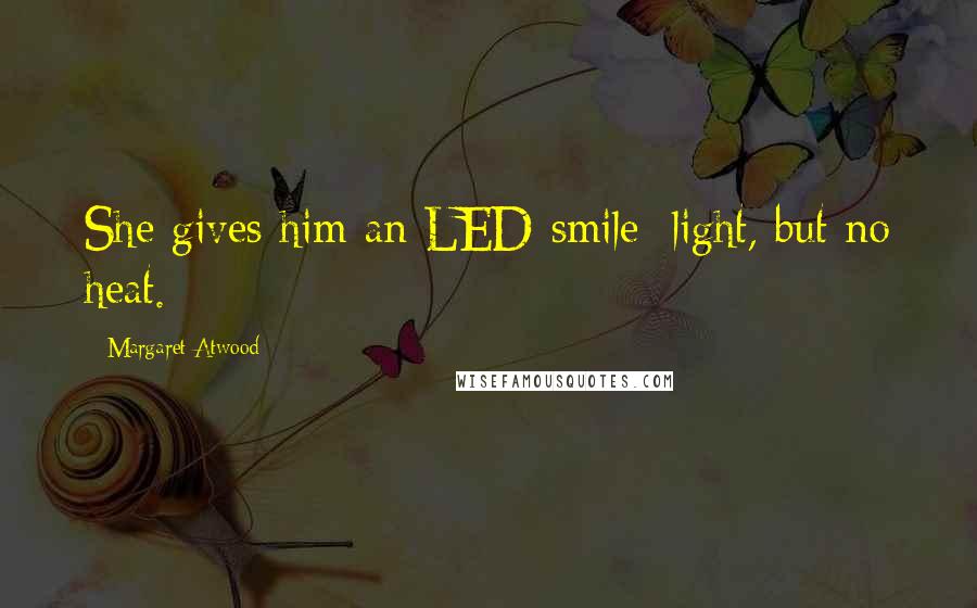 Margaret Atwood Quotes: She gives him an LED smile: light, but no heat.