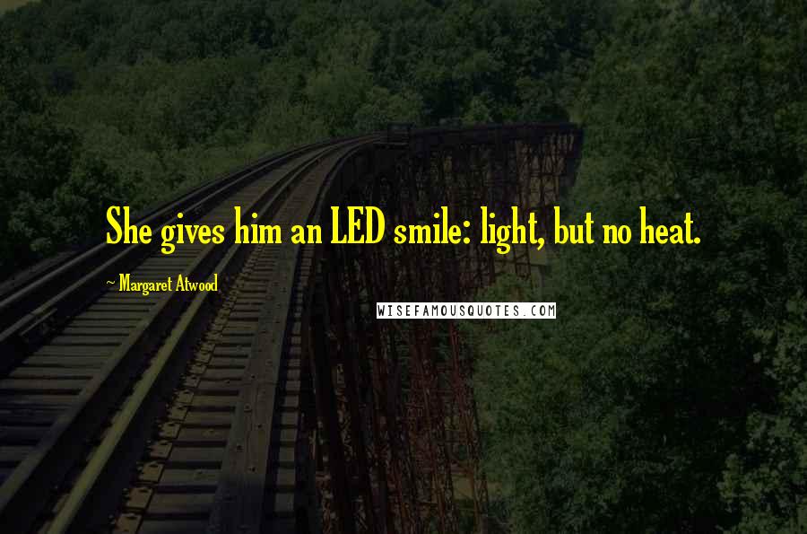 Margaret Atwood Quotes: She gives him an LED smile: light, but no heat.