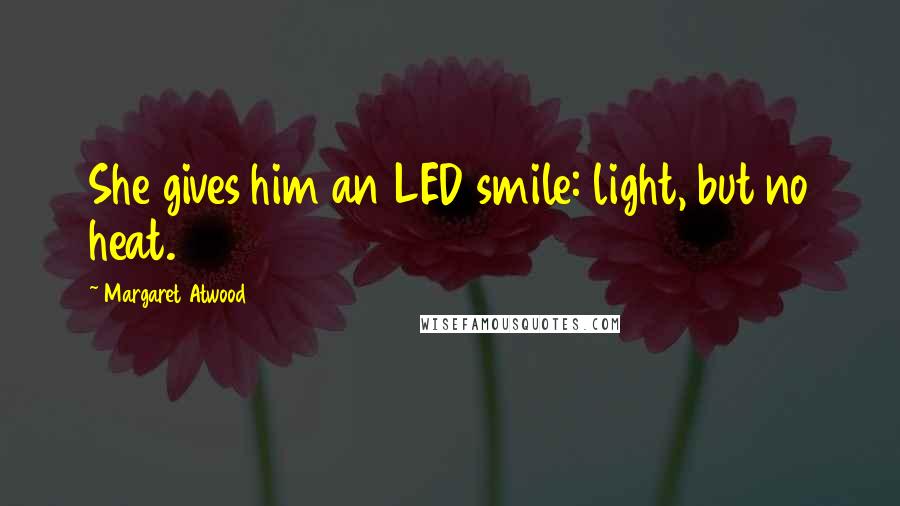 Margaret Atwood Quotes: She gives him an LED smile: light, but no heat.