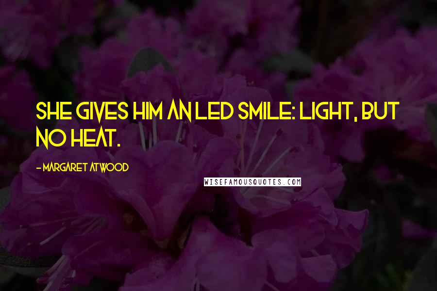 Margaret Atwood Quotes: She gives him an LED smile: light, but no heat.