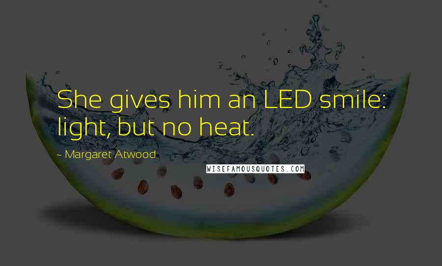 Margaret Atwood Quotes: She gives him an LED smile: light, but no heat.