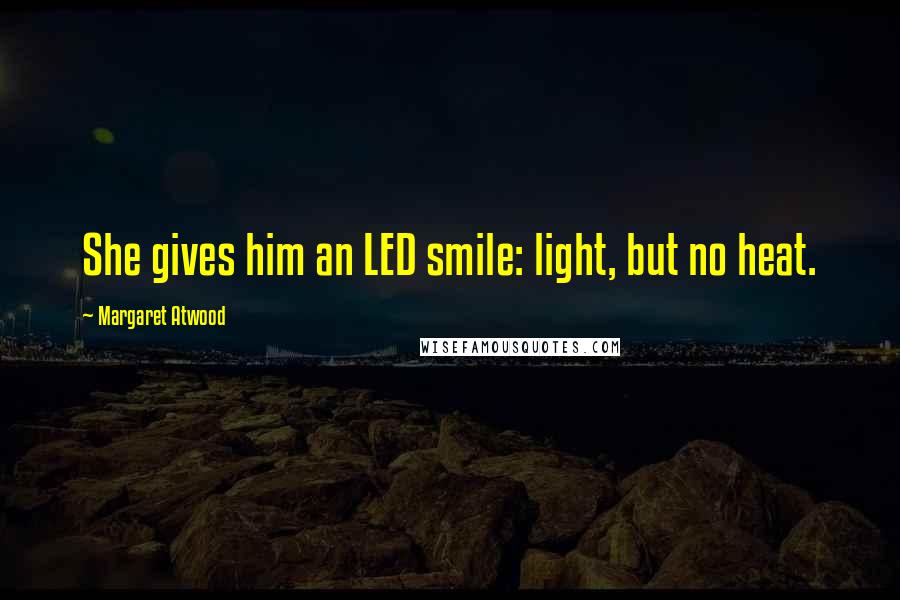 Margaret Atwood Quotes: She gives him an LED smile: light, but no heat.