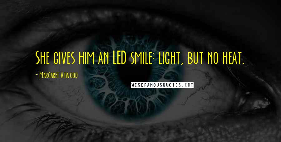 Margaret Atwood Quotes: She gives him an LED smile: light, but no heat.