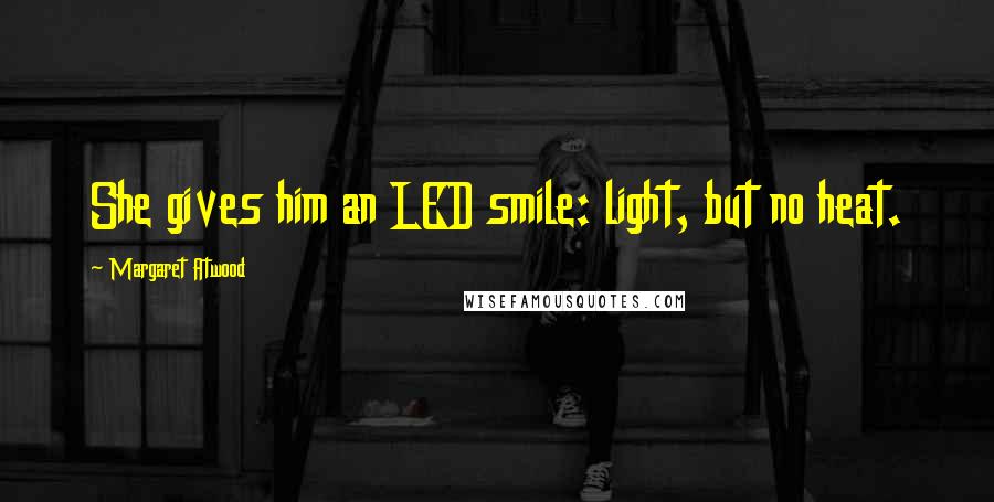 Margaret Atwood Quotes: She gives him an LED smile: light, but no heat.