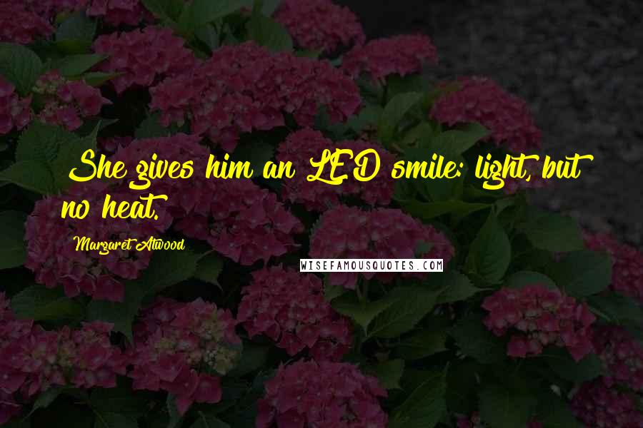 Margaret Atwood Quotes: She gives him an LED smile: light, but no heat.