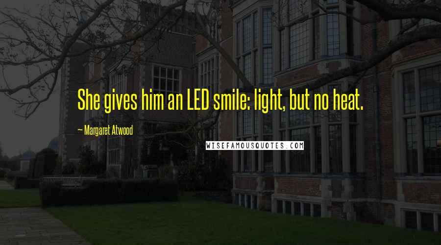 Margaret Atwood Quotes: She gives him an LED smile: light, but no heat.