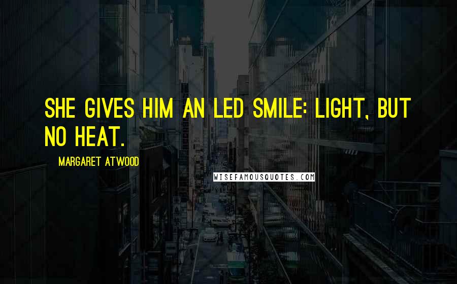 Margaret Atwood Quotes: She gives him an LED smile: light, but no heat.