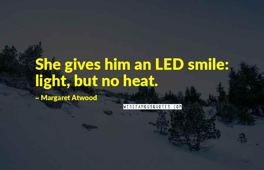 Margaret Atwood Quotes: She gives him an LED smile: light, but no heat.