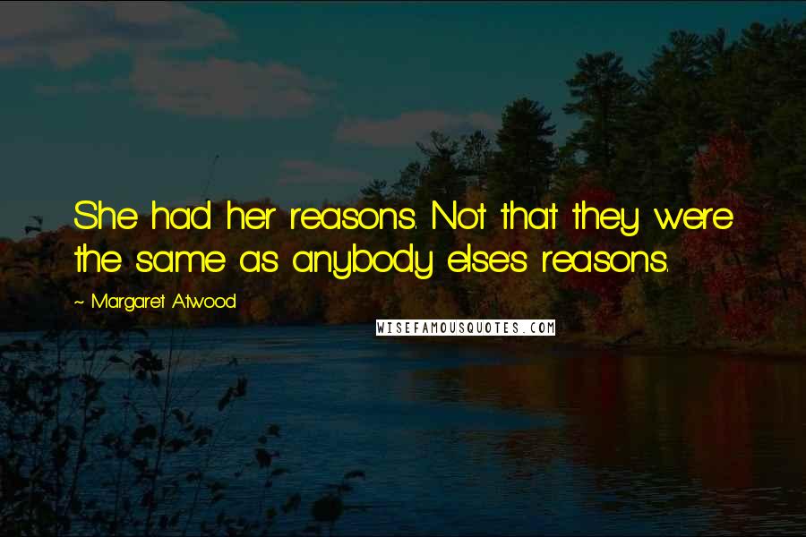 Margaret Atwood Quotes: She had her reasons. Not that they were the same as anybody else's reasons.