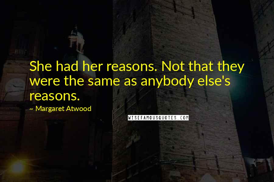 Margaret Atwood Quotes: She had her reasons. Not that they were the same as anybody else's reasons.