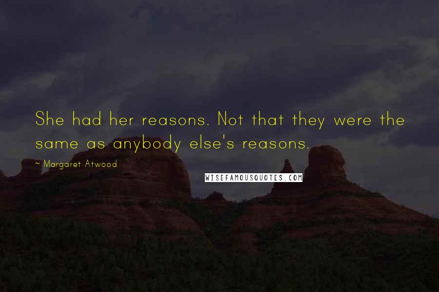 Margaret Atwood Quotes: She had her reasons. Not that they were the same as anybody else's reasons.
