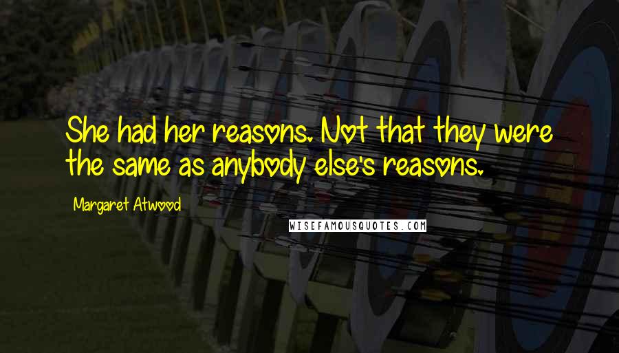 Margaret Atwood Quotes: She had her reasons. Not that they were the same as anybody else's reasons.