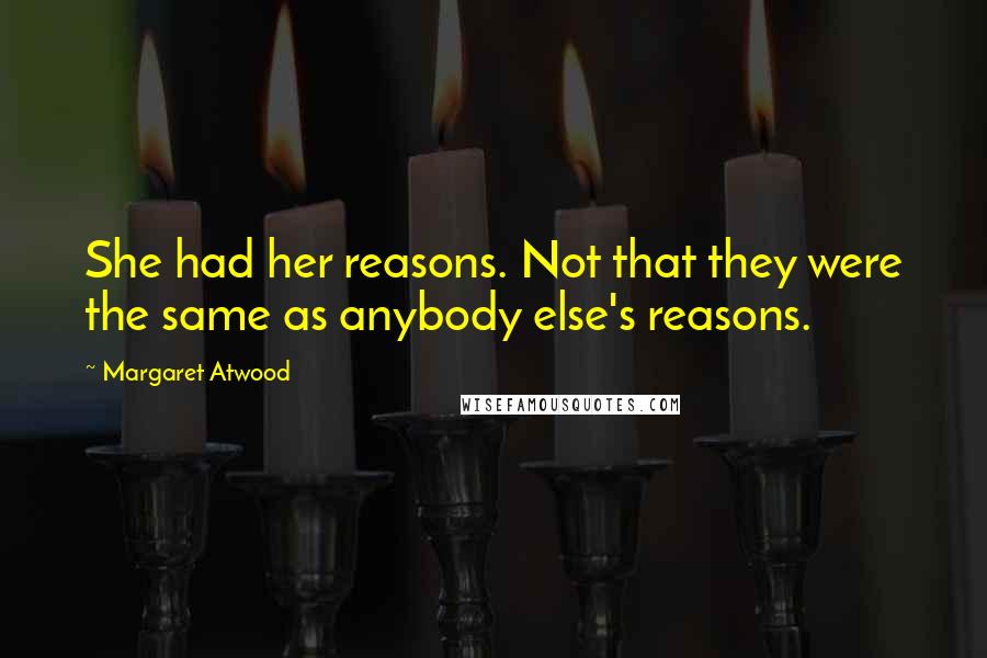 Margaret Atwood Quotes: She had her reasons. Not that they were the same as anybody else's reasons.