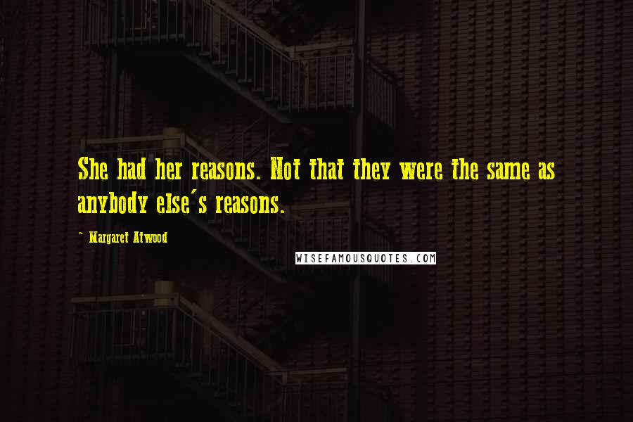 Margaret Atwood Quotes: She had her reasons. Not that they were the same as anybody else's reasons.