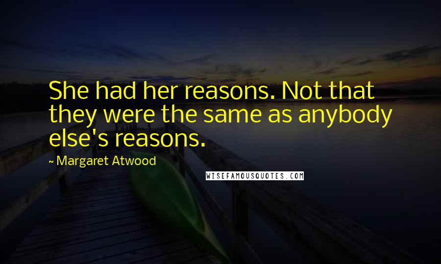 Margaret Atwood Quotes: She had her reasons. Not that they were the same as anybody else's reasons.