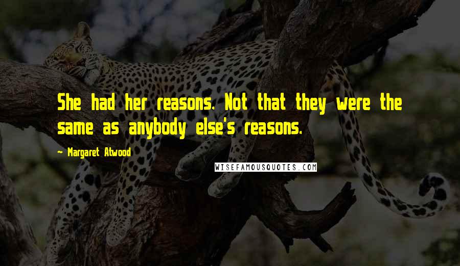 Margaret Atwood Quotes: She had her reasons. Not that they were the same as anybody else's reasons.