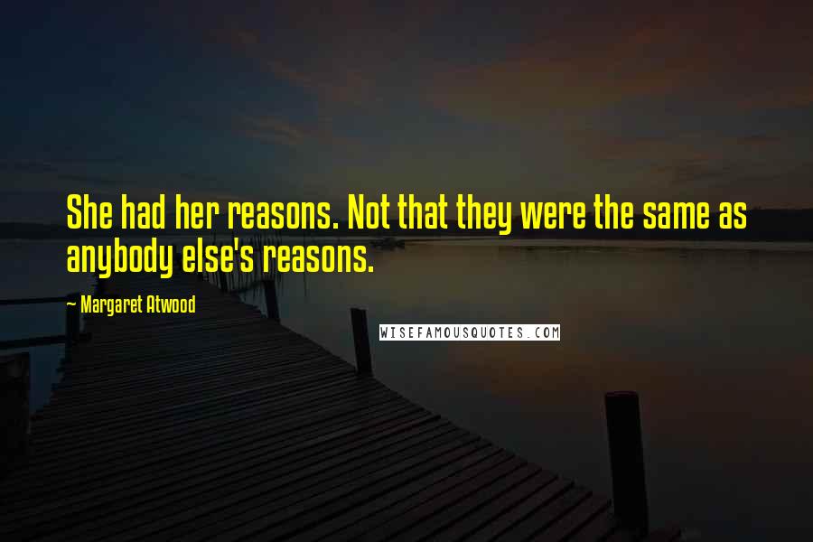 Margaret Atwood Quotes: She had her reasons. Not that they were the same as anybody else's reasons.