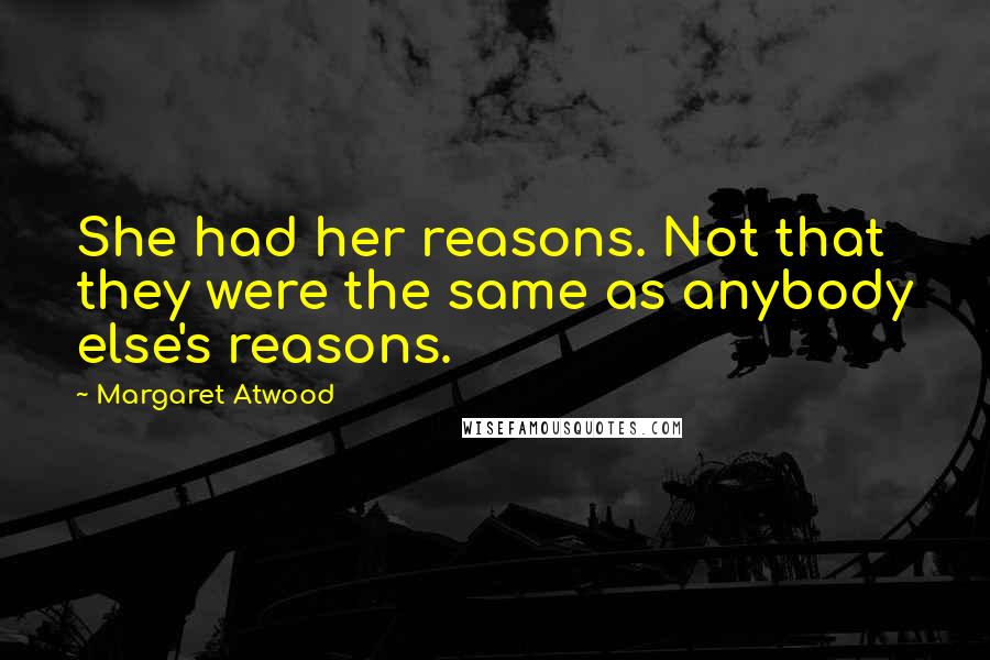 Margaret Atwood Quotes: She had her reasons. Not that they were the same as anybody else's reasons.