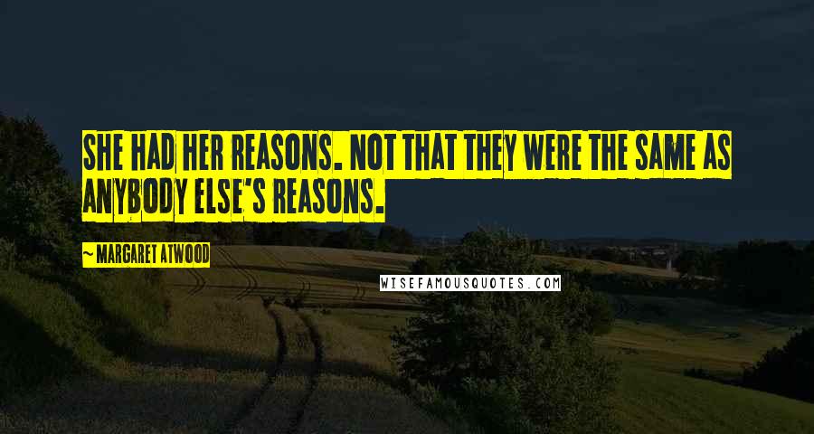 Margaret Atwood Quotes: She had her reasons. Not that they were the same as anybody else's reasons.