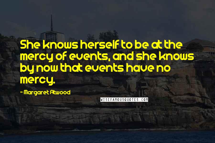 Margaret Atwood Quotes: She knows herself to be at the mercy of events, and she knows by now that events have no mercy.