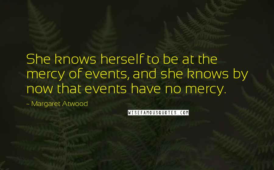 Margaret Atwood Quotes: She knows herself to be at the mercy of events, and she knows by now that events have no mercy.