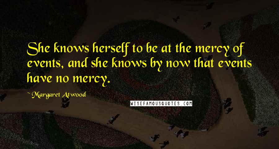 Margaret Atwood Quotes: She knows herself to be at the mercy of events, and she knows by now that events have no mercy.