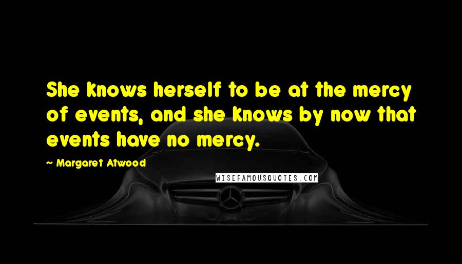 Margaret Atwood Quotes: She knows herself to be at the mercy of events, and she knows by now that events have no mercy.