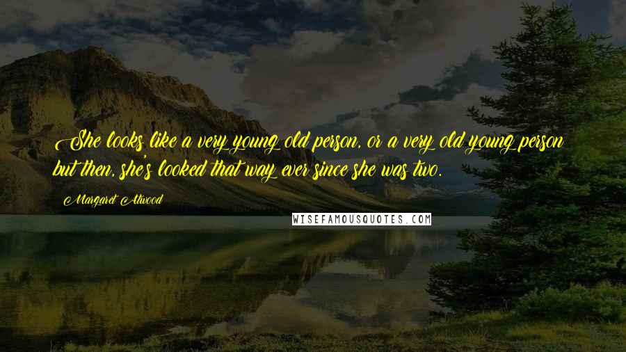 Margaret Atwood Quotes: She looks like a very young old person, or a very old young person; but then, she's looked that way ever since she was two.