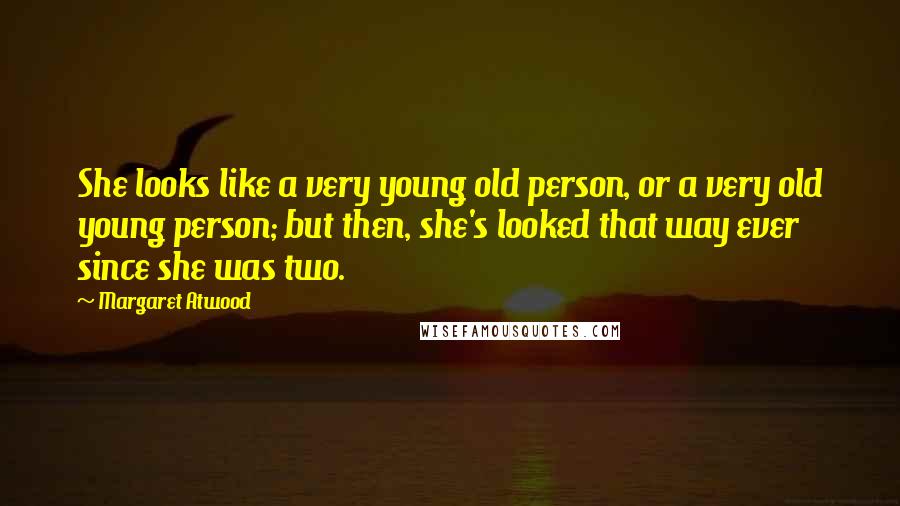 Margaret Atwood Quotes: She looks like a very young old person, or a very old young person; but then, she's looked that way ever since she was two.