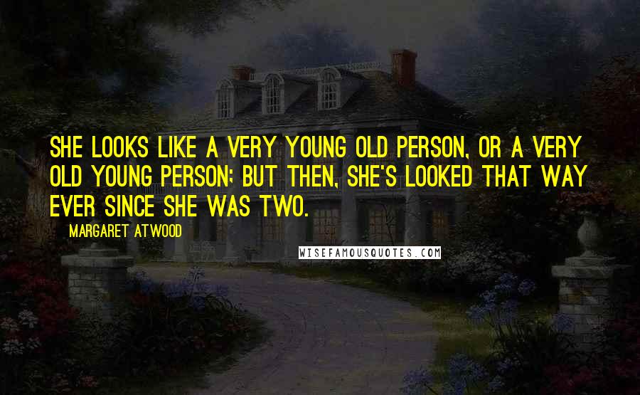 Margaret Atwood Quotes: She looks like a very young old person, or a very old young person; but then, she's looked that way ever since she was two.