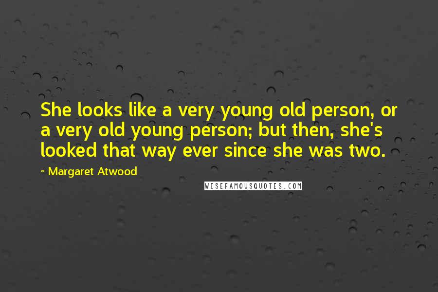 Margaret Atwood Quotes: She looks like a very young old person, or a very old young person; but then, she's looked that way ever since she was two.