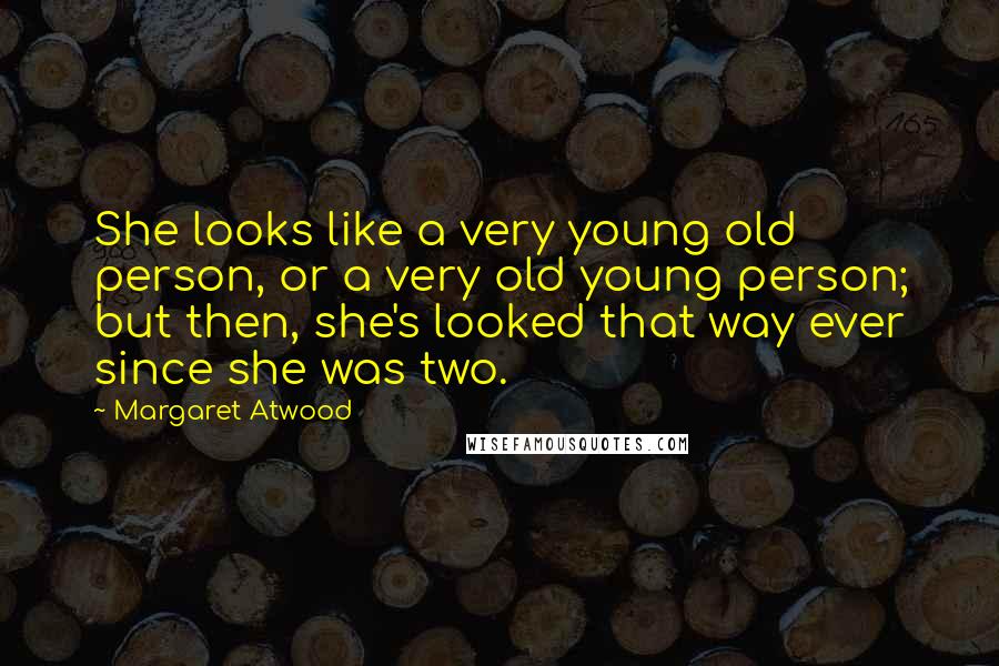 Margaret Atwood Quotes: She looks like a very young old person, or a very old young person; but then, she's looked that way ever since she was two.