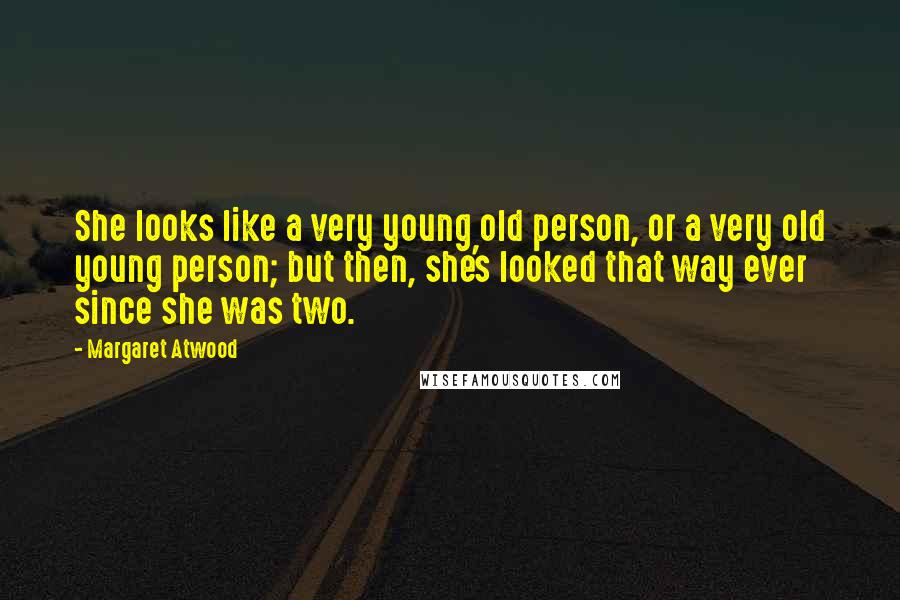 Margaret Atwood Quotes: She looks like a very young old person, or a very old young person; but then, she's looked that way ever since she was two.